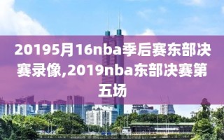 20195月16nba季后赛东部决赛录像,2019nba东部决赛第五场