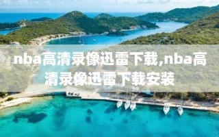 nba高清录像迅雷下载,nba高清录像迅雷下载安装