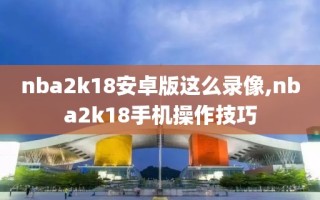 nba2k18安卓版这么录像,nba2k18手机操作技巧