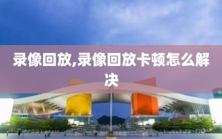 录像回放,录像回放卡顿怎么解决