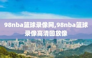 98nba篮球录像网,98nba篮球录像高清回放像