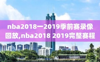 nba2018一2019季前赛录像回放,nba2018 2019完整赛程