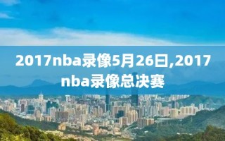 2017nba录像5月26曰,2017nba录像总决赛