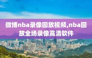 微博nba录像回放视频,nba回放全场录像高清软件