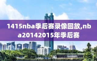 1415nba季后赛录像回放,nba20142015年季后赛