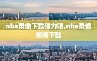 nba录像下载磁力吧,nba录像视频下载