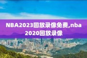 NBA2023回放录像免费,nba2020回放录像