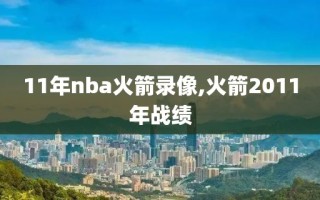 11年nba火箭录像,火箭2011年战绩