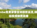 nba免费录像全场回放高清,咪咕视频体育直播