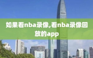 如果看nba录像,看nba录像回放的app