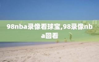 98nba录像看球宝,98录像nba回看