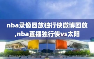 nba录像回放独行侠微博回放,nba直播独行侠vs太阳