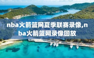 nba火箭篮网夏季联赛录像,nba火箭篮网录像回放