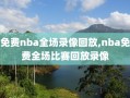 免费nba全场录像回放,nba免费全场比赛回放录像
