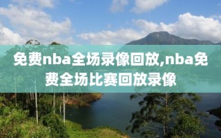 免费nba全场录像回放,nba免费全场比赛回放录像