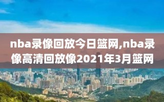 nba录像回放今日篮网,nba录像高清回放像2021年3月篮网