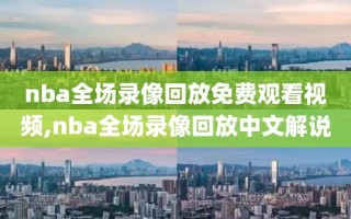 nba全场录像回放免费观看视频,nba全场录像回放中文解说