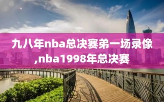 九八年nba总决赛弟一场录像,nba1998年总决赛