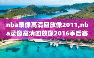 nba录像高清回放像2011,nba录像高清回放像2016季后赛