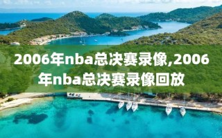 2006年nba总决赛录像,2006年nba总决赛录像回放