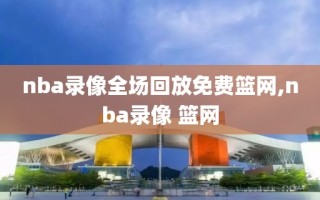 nba录像全场回放免费篮网,nba录像 篮网