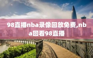 98直播nba录像回放免费,nba回看98直播