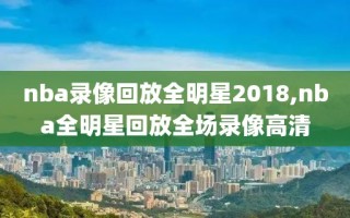 nba录像回放全明星2018,nba全明星回放全场录像高清