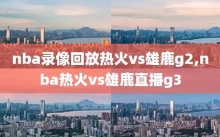 nba录像回放热火vs雄鹿g2,nba热火vs雄鹿直播g3