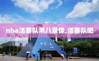 nba活塞队黑八录像,活塞队吧