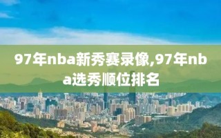 97年nba新秀赛录像,97年nba选秀顺位排名