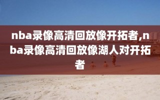 nba录像高清回放像开拓者,nba录像高清回放像湖人对开拓者