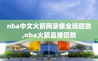 nba中文火箭网录像全场回放,nba火箭直播回放