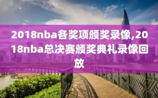 2018nba各奖项颁奖录像,2018nba总决赛颁奖典礼录像回放