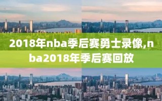 2018年nba季后赛勇士录像,nba2018年季后赛回放