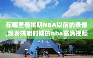 在哪里看姚明NBA以前的录像,想看姚明时期的nba高清视频