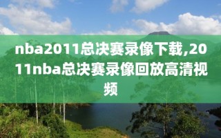 nba2011总决赛录像下载,2011nba总决赛录像回放高清视频