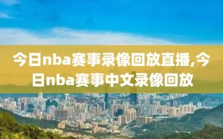 今日nba赛事录像回放直播,今日nba赛事中文录像回放