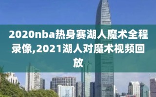 2020nba热身赛湖人魔术全程录像,2021湖人对魔术视频回放
