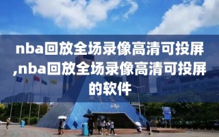 nba回放全场录像高清可投屏,nba回放全场录像高清可投屏的软件