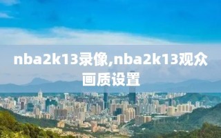 nba2k13录像,nba2k13观众画质设置