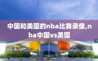 中国和美国的nba比赛录像,nba中国vs美国
