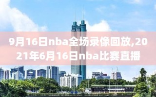 9月16日nba全场录像回放,2021年6月16日nba比赛直播