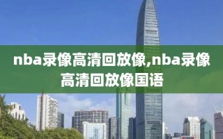 nba录像高清回放像,nba录像高清回放像国语