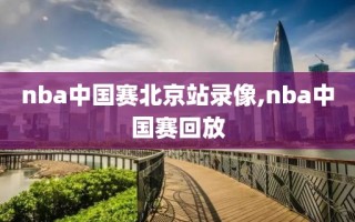 nba中国赛北京站录像,nba中国赛回放