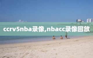 ccrv5nba录像,nbacc录像回放