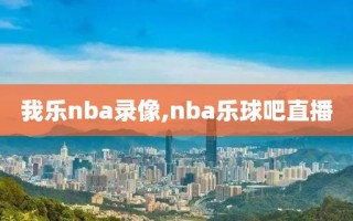 我乐nba录像,nba乐球吧直播