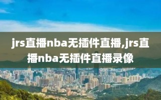 jrs直播nba无插件直播,jrs直播nba无插件直播录像