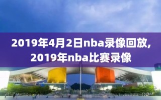 2019年4月2日nba录像回放,2019年nba比赛录像