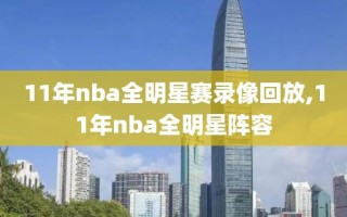 11年nba全明星赛录像回放,11年nba全明星阵容