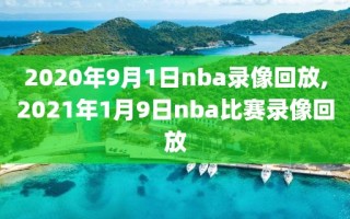 2020年9月1日nba录像回放,2021年1月9日nba比赛录像回放